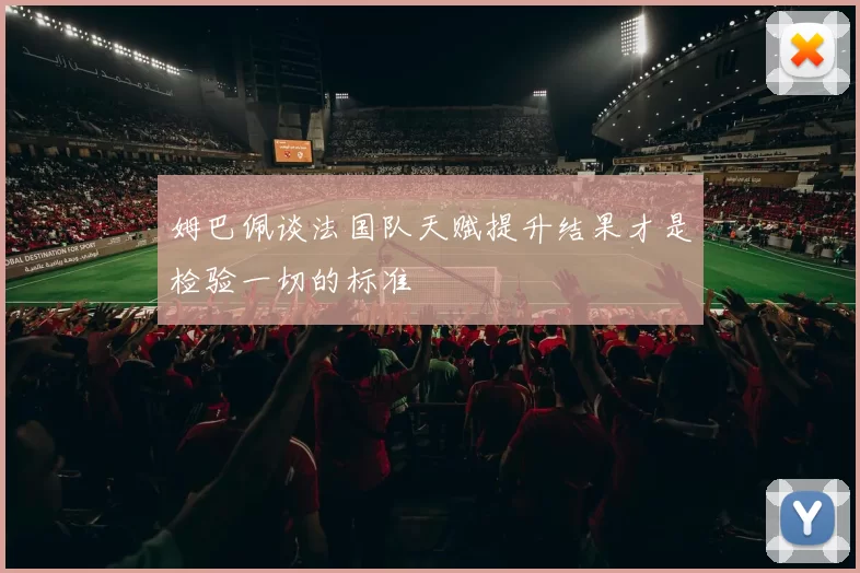 姆巴佩谈法国队天赋提升结果才是检验一切的标准