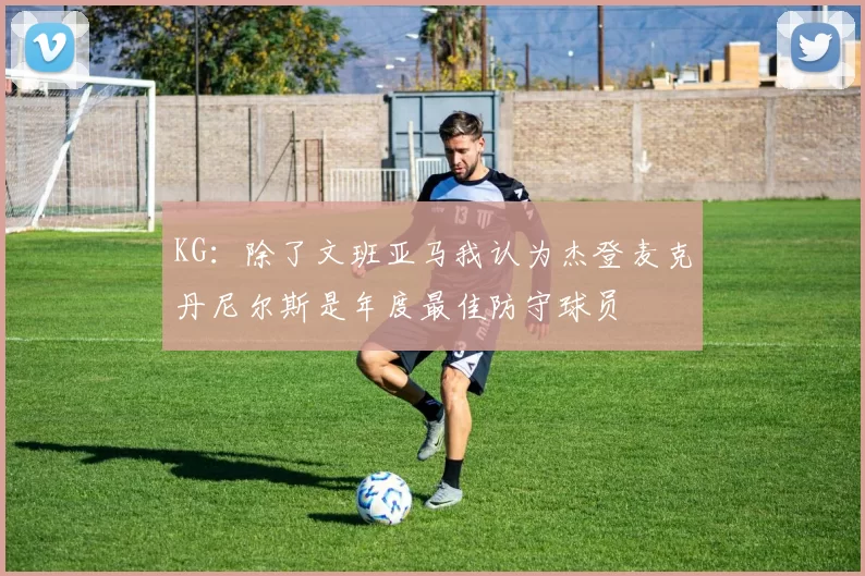 KG：除了文班亚马我认为杰登麦克丹尼尔斯是年度最佳防守球员