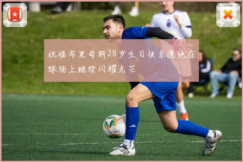 祝福布里奇斯28岁生日快乐愿他在球场上继续闪耀光芒