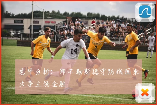 意甲分析：那不勒斯稳守防线国米力争主场全胜