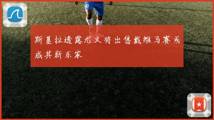 斯基拉透露尤文将出售戴维马赛或成其新东家
