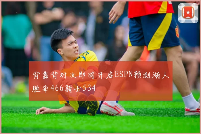 背靠背对决即将开启ESPN预测湖人胜率466骑士534